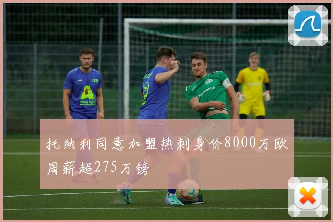 托纳利同意加盟热刺身价8000万欧周薪超275万镑