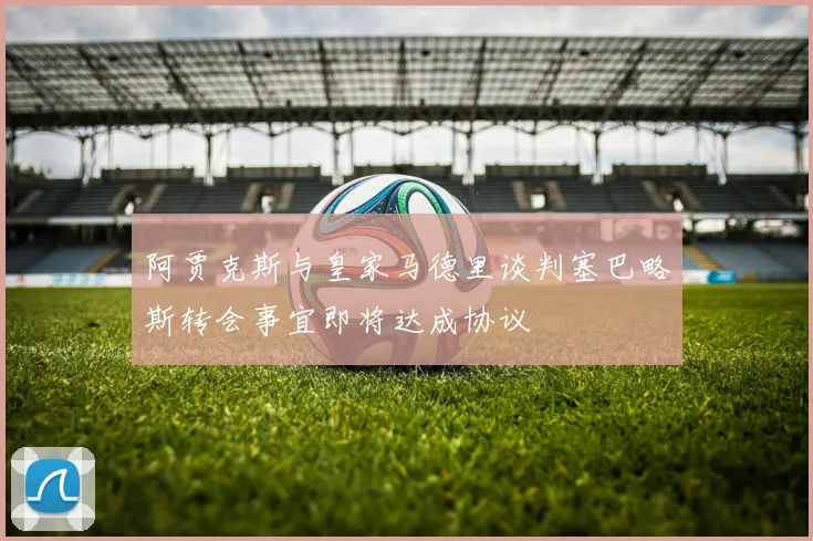 阿贾克斯与皇家马德里谈判塞巴略斯转会事宜即将达成协议
