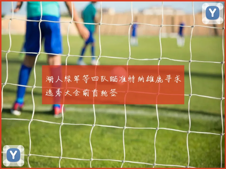 湖人绿军等四队瞄准特纳雄鹿寻求选秀大会前首轮签