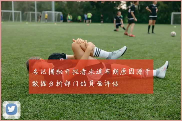 名记揭秘开拓者未追布朗原因源于数据分析部门的负面评估
