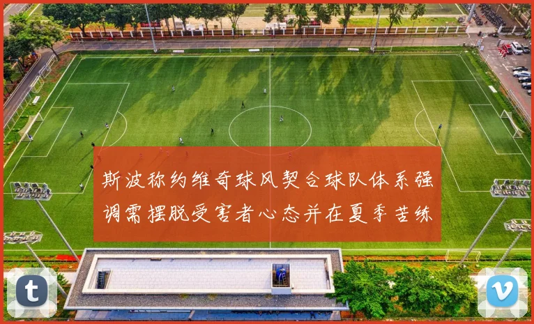 斯波称约维奇球风契合球队体系强调需摆脱受害者心态并在夏季苦练