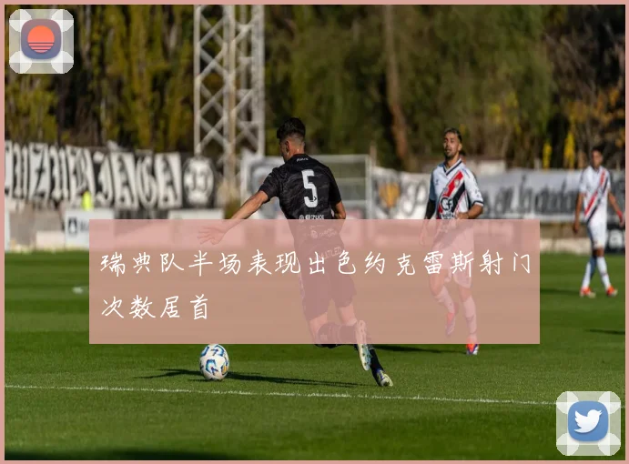 瑞典队半场表现出色约克雷斯射门次数居首